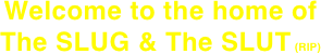 Welcome to the home of
The SLUG & The SLUT (RIP)